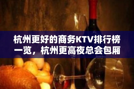 杭州更好的商务KTV排行榜一览，杭州更高夜总会包厢预订