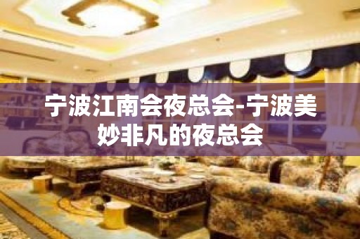 宁波江南会夜总会-宁波美妙非凡的夜总会