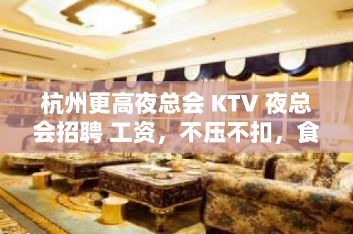 杭州更高夜总会 KTV 夜总会招聘 工资，不压不扣，食宿无忧