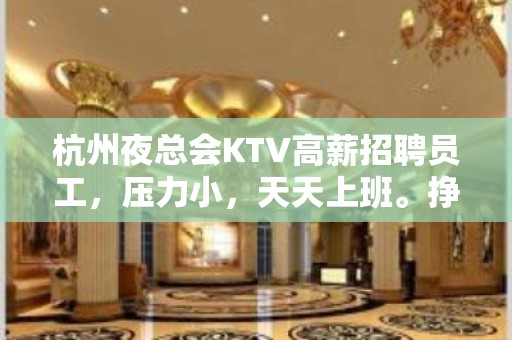 杭州夜总会KTV高薪招聘员工，压力小，天天上班。挣稳定。