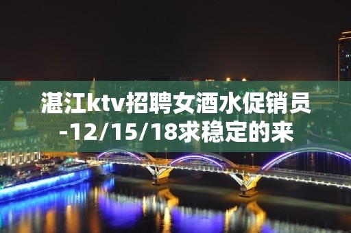 湛江ktv招聘女酒水促销员-12/15/18求稳定的来