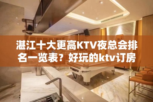 湛江十大更高KTV夜总会排名一览表？好玩的ktv订房