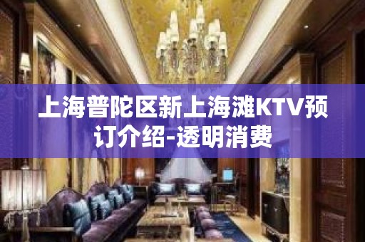 上海普陀区新上海滩KTV预订介绍-透明消费