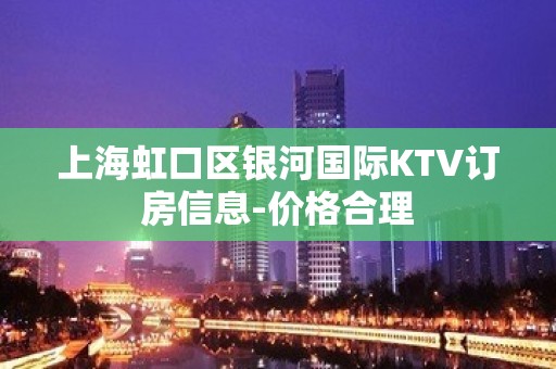 上海虹口区银河国际KTV订房信息-价格合理