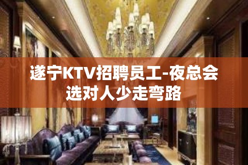 遂宁KTV招聘员工-夜总会选对人少走弯路