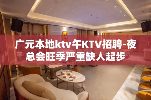 广元本地ktv午KTV招聘-夜总会旺季严重缺人起步