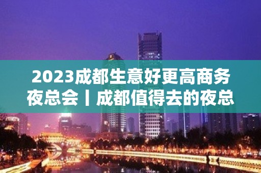 2023成都生意好更高商务夜总会丨成都值得去的夜总会