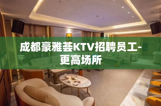 成都豪雅荟KTV招聘员工-更高场所