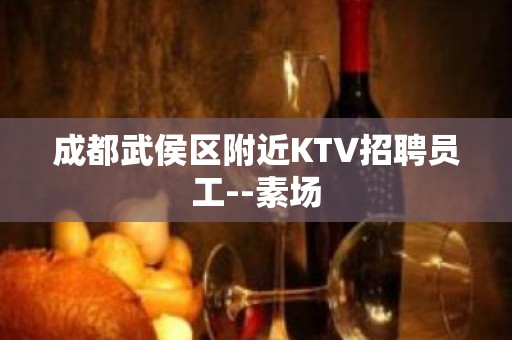 成都武侯区附近KTV招聘员工--素场