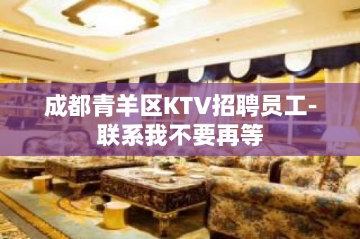 成都青羊区KTV招聘员工-联系我不要再等