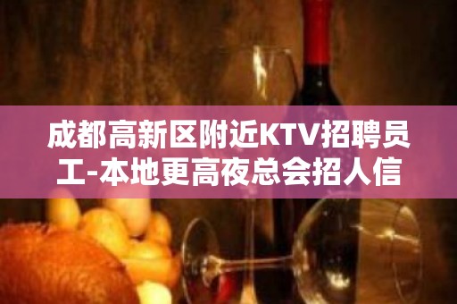 成都高新区附近KTV招聘员工-本地更高夜总会招人信息