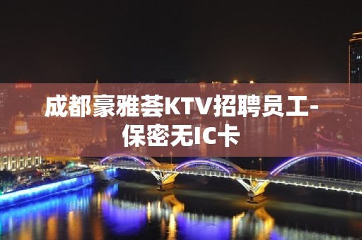 成都豪雅荟KTV招聘员工-保密无IC卡