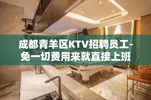 成都青羊区KTV招聘员工-免一切费用来就直接上班