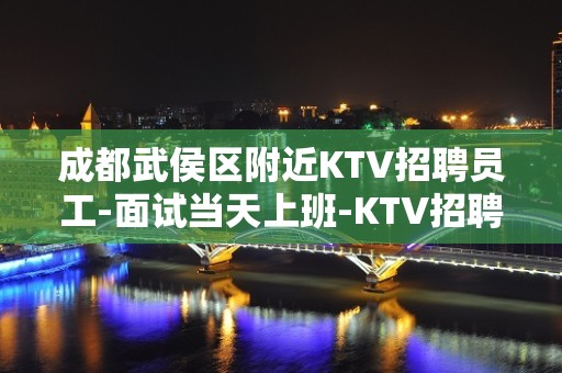 成都武侯区附近KTV招聘员工-面试当天上班-KTV招聘员工