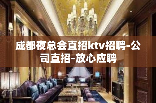 成都夜总会直招ktv招聘-公司直招-放心应聘