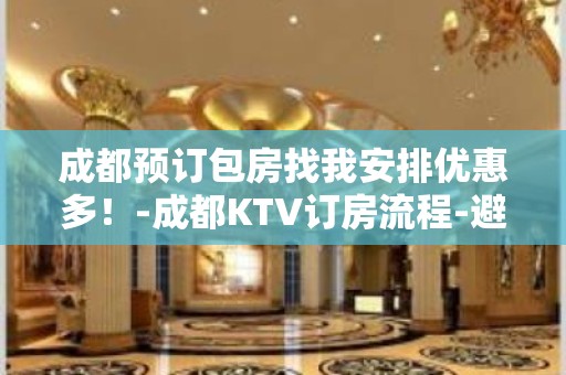 成都预订包房找我安排优惠多！-成都KTV订房流程-避免踩坑