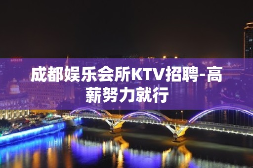 成都娱乐会所KTV招聘-高薪努力就行