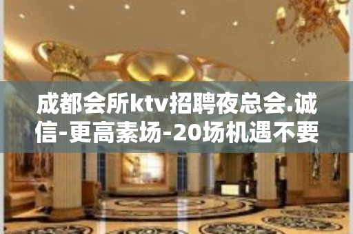 成都会所ktv招聘夜总会.诚信-更高素场-20场机遇不要错过