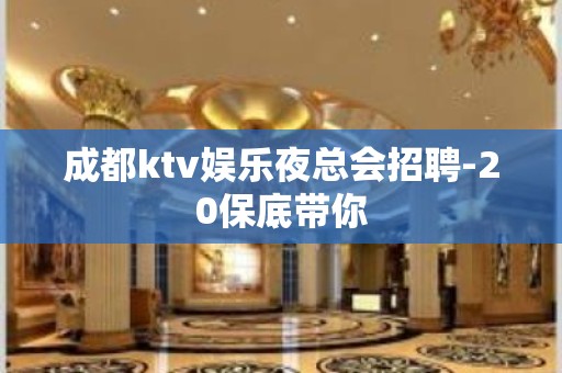 成都ktv娱乐夜总会招聘-20保底带你