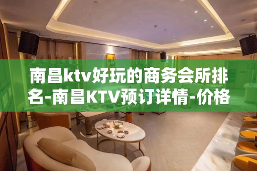 南昌ktv好玩的商务会所排名-南昌KTV预订详情-价格合理