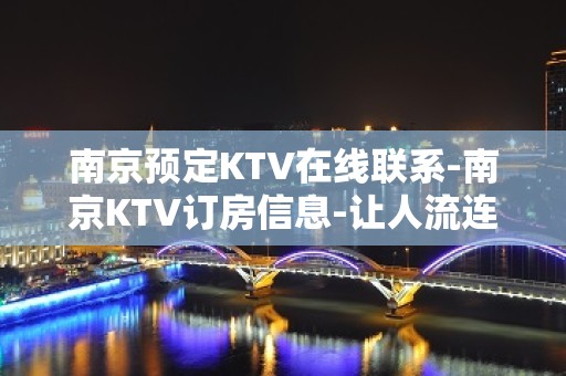 南京预定KTV在线联系-南京KTV订房信息-让人流连忘返