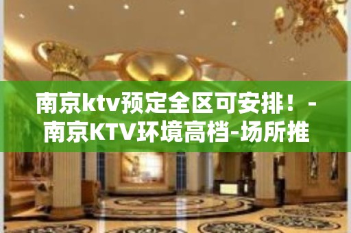 南京ktv预定全区可安排！-南京KTV环境高档-场所推荐