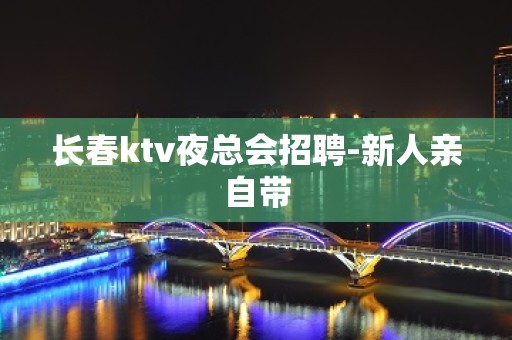 长春ktv夜总会招聘-新人亲自带