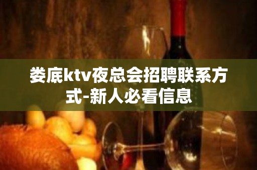 娄底ktv夜总会招聘联系方式-新人必看信息