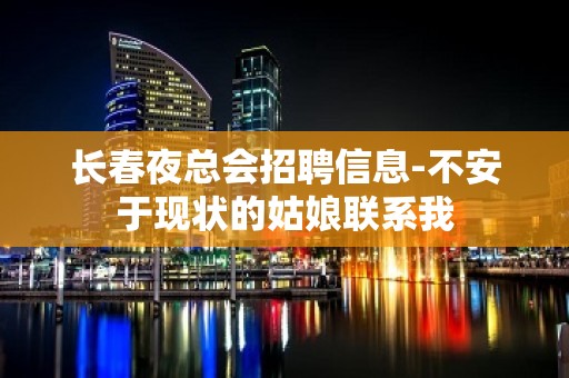 长春夜总会招聘信息-不安于现状的姑娘联系我