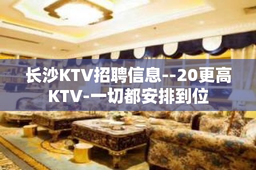 长沙KTV招聘信息--20更高KTV-一切都安排到位