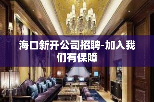 海口新开公司招聘-加入我们有保障