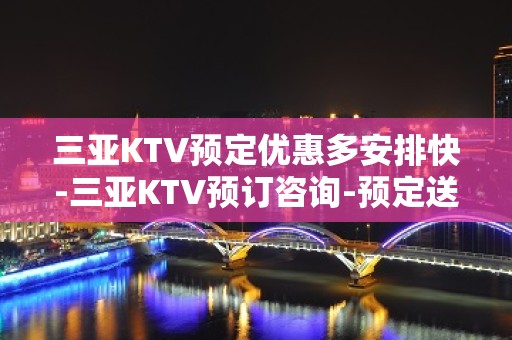 三亚KTV预定优惠多安排快-三亚KTV预订咨询-预定送酒