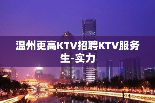 温州更高KTV招聘KTV服务生-实力