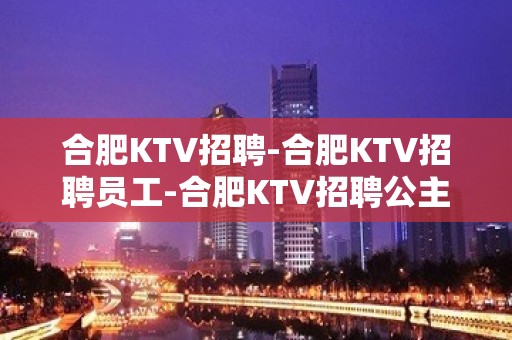 合肥KTV招聘-合肥KTV招聘员工-合肥KTV招聘公主