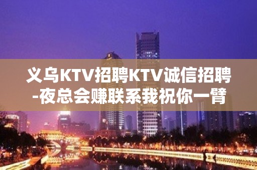 义乌KTV招聘KTV诚信招聘-夜总会赚联系我祝你一臂之力