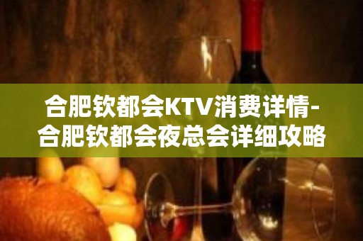 合肥钦都会KTV消费详情-合肥钦都会夜总会详细攻略