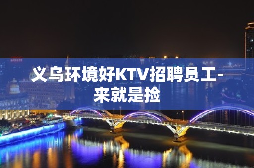 义乌环境好KTV招聘员工-来就是捡