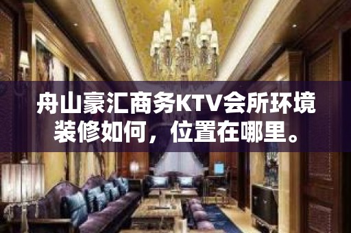 舟山豪汇商务KTV会所环境装修如何，位置在哪里。