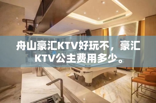 舟山豪汇KTV好玩不，豪汇KTV公主费用多少。