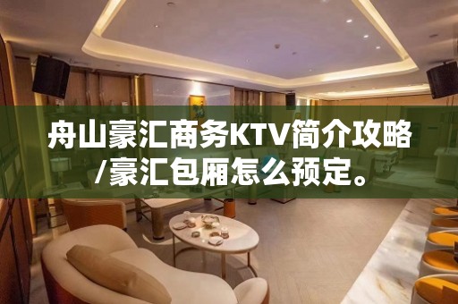 舟山豪汇商务KTV简介攻略/豪汇包厢怎么预定。