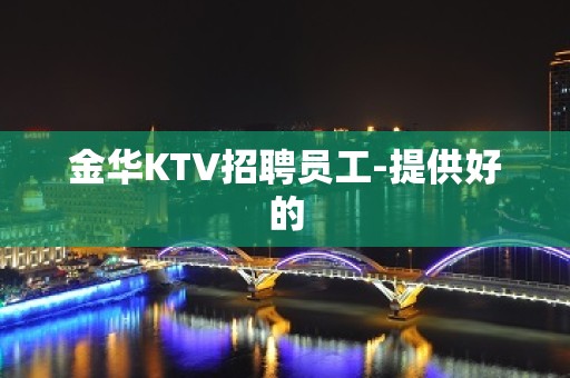 金华KTV招聘员工-提供好的