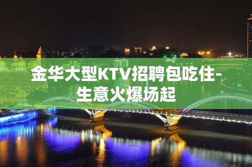 金华大型KTV招聘包吃住-生意火爆场起