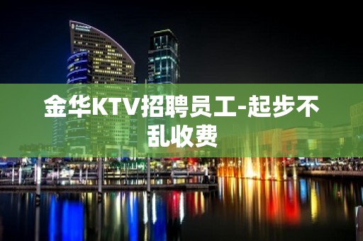 金华KTV招聘员工-起步不乱收费