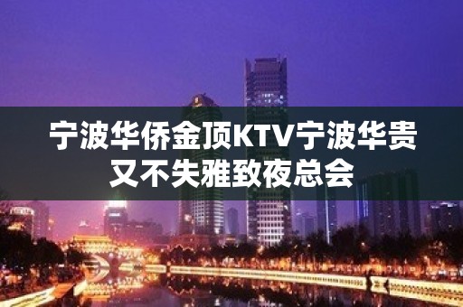 宁波华侨金顶KTV宁波华贵又不失雅致夜总会