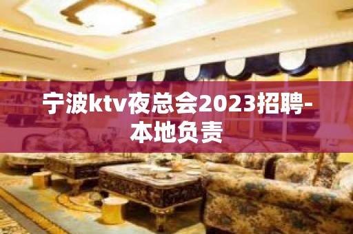 宁波ktv夜总会2023招聘-本地负责