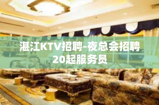 湛江KTV招聘-夜总会招聘20起服务员