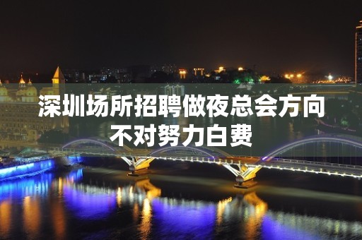 深圳场所招聘做夜总会方向不对努力白费