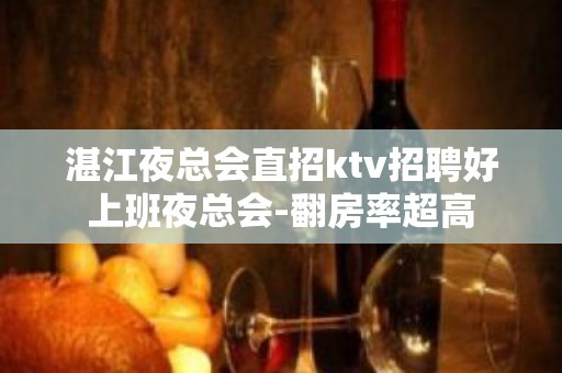 湛江夜总会直招ktv招聘好上班夜总会-翻房率超高