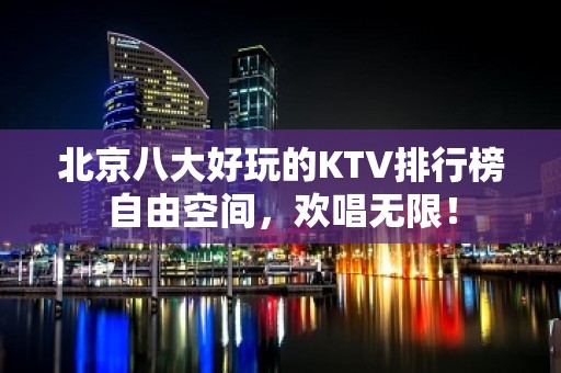 北京八大好玩的KTV排行榜自由空间，欢唱无限！