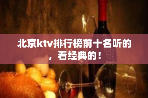 北京ktv排行榜前十名听的，看经典的！